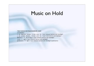 Music on Hold


/etc/asterisk/musiconhold.conf
[classes]
; on Debian boxes files are in /usr/share/asterisk/mohmp3
; on other boxes, files are in /var/lib/asterisk/mohmp3
default => quietmp3:/usr/share/asterisk/mohmp3
loud => mp3:/usr/share/asterisk/mohmp3
podcasts => mp3:/usr/share/asterisk/mohmp3/podcasts
 