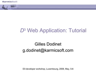 D3 Web Application: Tutorial

       Gilles Dodinet
 g.dodinet@karmicsoft.com



 D3 developer workshop, Luxembourg, 2008, May, 5-6
 