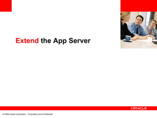<Insert Picture Here>


              Extend the App Server




© 2008 Oracle Corporation – Proprietary and Confidential
 
