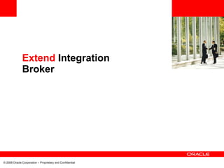 <Insert Picture Here>


              Extend Integration
              Broker




© 2008 Oracle Corporation – Proprietary and Confidential
 