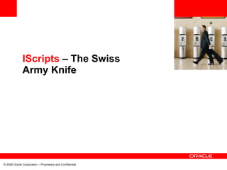 <Insert Picture Here>


              IScripts – The Swiss
              Army Knife




© 2008 Oracle Corporation – Proprietary and Confidential
 