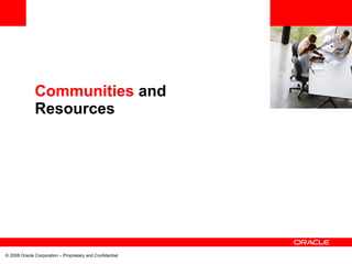 <Insert Picture Here>


              Communities and
              Resources




© 2008 Oracle Corporation – Proprietary and Confidential
 
