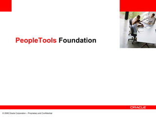 <Insert Picture Here>


              PeopleTools Foundation




© 2008 Oracle Corporation – Proprietary and Confidential
 