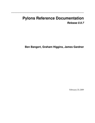 Pylons Reference Documentation
                               Release 0.9.7




 Ben Bangert, Graham Higgins, James Gardner




                                February 23, 2009
 