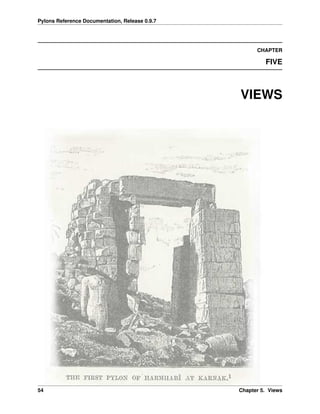 Pylons Reference Documentation, Release 0.9.7




                                                      CHAPTER

                                                         FIVE



                                                VIEWS




54                                              Chapter 5. Views
 