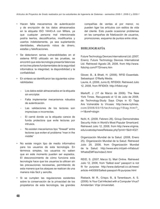 Artículos de Proyectos de Grado realizados por los estudiantes de Ingeniería de Sistemas - semestres 2008-1, 2008-2 y 2009-1



•    Hacen falta mecanismos de autenticación                        compañías de ventas al por menor, no
     y de encripción de los datos almacenados                       pueden ligar los artículos con estilos de vida
     en la etiqueta ISO 14443-A con Mifare, ya                      del cliente. Esto puede ocasionar problemas
     que cualquier persona mal intencionada                         en las campañas de ﬁdelización de usuarios,
     podría leerlos, decodiﬁcarlos, modiﬁcarlos y                   promociones, esquema de puntos entre otras.
     usarlos indebidamente, ya sea suplantando
     identidades, efectuando robos de dinero,
     estafas y falsiﬁcaciones.                                  BIBLIOGRAFÍA
•    Se detectaron serias vulnerabilidades en el
                                                                Future Technology Devices International Ltd. (2007,
     sistema RFID utilizado en las pruebas, se
                                                                Enero). Future Technology Devices International
     encontró que esta tecnología presenta falencias
                                                                Ltd. Retrieved Agosto 28, 2008, from http://www.
     en los tres pilares fundamentales de la seguridad
                                                                ftdichip.com/FTDrivers.htm
     informática: la integridad, la disponibilidad y la
     conﬁabilidad.
                                                                Glover, B., & Bhatt, H. (2006). RFID Essentials.
•    En síntesis se identiﬁcaron las siguientes vulne-          Sebastopol: O'Reilly Media.
     rabilidades:                                               Laurie, A. (2006, Junio 8). RFIDIOt. Retrieved Julio
                                                                12, 2008, from RFIDIOt: http://rﬁdiot.org/
     -   Los datos están almacenados en la etiqueta
         sin encriptar.                                         Markoff, J. (17 de Marzo de 2006). The New
                                                                York Times. Recuperado el 12 de Julio de 2008,
     -   Falta implementar mecanismos robustos                  de Technology:Study Says Chips in ID Tags
         de autenticación.                                      Are Vulnerable to Viruses: http://www.nytimes.
     -   Las validaciones de los lectores son                   c o m / 2 0 0 6 / 0 3 /15 / t e c h n o l o g y/15 t a g . ht m l?_
         imprecisas e incorrectas.                              r=1&oref=slogin
     -   El carné donde va la etiqueta carece de
                                                                Nohl, K. (2008, Febrero 26). Group Demonstrates
         funda protectora que evite lecturas por
                                                                Security Hole in World's Most Popular Smartcard.
         intrusos.
                                                                Retrieved Julio 12, 2008, from http://www.virginia.
     -   No existen mecanismos tipo “ﬁrewall” entre             edu/uvatoday/newsRelease.php?print=1&id=4321
         lectores que eviten el problema “man in the
         middle”                                                Organización Mundial de la Salud. (2008, Enero
                                                                25). Organización Mundial de la Salud. Retrieved
•    No existe ningún tipo de medio informativo                 Julio 29, 2008, from Organización Mundial
     para los usuarios de esta tecnología. En                   de la Salud: http://www.who.int/peh-mf/about/
     términos simples, los usuarios no saben
                                                                WhatisEMF/es/index3.html
     que en este momento pueden ser espiados.
     El desconocimiento de cómo funciona esta
                                                                REID, S. (2007, Marzo 5). Mail Online. Retrieved
     tecnología hace que los usuarios la utilicen sin
                                                                Julio 12, 2008, from 'Safest ever' passport is not
     las precauciones necesarias, permitiendo de
                                                                ﬁt for purpose: http://www.dailymail.co.uk/news/
     esta manera que los ataques se realicen de una
                                                                article-440069/Safest-passport-ﬁt-purpose.html
     manera más fácil y sencilla.

•    Si se cumplen las regulaciones existentes                  Rieback, M. R., Crispo, B., & Tanenbaum, A. S.
     sobre la conservación de la privacidad de los              (2006). Is Your Cat Infected with a Computer Virus?
     propietarios de esta tecnología, las grandes               Amsterdan: Vrije Universiteit.



48
 