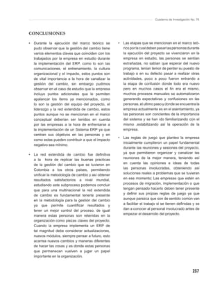 Cuaderno de Investigación No. 76



CONCLUSIONES

•   Durante la ejecución del marco teórico se        •   Las etapas que se mencionan en el marco teó-
    pudo observar que la gestión del cambio tiene        rico por la cual deben pasar las personas durante
    varios elementos claves que coinciden con los        la ejecución del proyecto se vivenciaron en la
    trabajados por la empresa en estudio durante         empresa en estudio, las personas se sentían
    la implementación del ERP, como lo son las           extrañadas, no sabían que esperar del nuevo
    comunicaciones, el entrenamiento, la cultura         programa, tenían temor de perder su puesto de
    organizacional y el impacto, estos puntos son        trabajo o en su defecto pasar a realizar otras
    de vital importancia a la hora de canalizar la       actividades, poco a poco fueron entrando a
    gestión del cambio, sin embargo pudimos              la etapa de confusión donde todo era nuevo
    observar en el caso de estudio que la empresa        pero en muchos casos el ﬁn era el mismo,
    incluyo puntos adicionales que le permiten           muchos procesos manuales se automatizaron
    apalancar los ítems ya mencionados, como             generando expectativas y confusiones en las
    lo son la gestión del equipo del proyecto, el        personas, el ultimo paso y donde se encuentra la
    liderazgo y la red extendida de cambio, estos        empresa actualmente es en el asentamiento, ya
    puntos aunque no se mencionan en el marco            las personas son concientes de la importancia
    conceptual deberían ser tenidos en cuenta            del sistema y se han ido familiarizando con el
    por las empresas a la hora de enfrentarse a          mismo ,estabilizando así la operación de la
    la implementación de un Sistema ERP ya que           empresa.
    centran sus objetivos en las personas y en
                                                     •   Las reglas de juego que planteo la empresa
    como estas pueden contribuir a que el impacto
                                                         inicialmente cumplieron un papel fundamental
    negativo sea mínimo.
                                                         durante las reuniones y sesiones del proyecto,
•   La red extendida de cambio fue deﬁnitiva             ya que permitieron organizar y canalizar las
    a la hora de replicar las buenas practicas           reuniones de la mejor manera, teniendo así
    de la gestión del cambio que se tuvieron en          en cuenta las opiniones e ideas de todas
    Colombia a los otros países, permitiendo             las personas involucradas, obteniendo así
    uniﬁcar la metodología de cambio y así obtener       soluciones reales a problemas que se tuvieran
    resultados satisfactorios a nivel mundial,           en ese momento; Las empresas que estén en
    estudiando este subproceso podemos concluir          procesos de migración, implementación o que
    que para una multinacional la red extendida          tengan pensado hacerlo deben tener presente
    de cambio es fundamental tenerla presente            y deﬁnir sus propias reglas de juego ya que
    en la metodología para la gestión del cambio         aunque parezca que son de sentido común van
    ya que permite cuantiﬁcar resultados y               a facilitar el trabajo si se tienen deﬁnidas y se
    tener un mejor control del proceso, de igual         dan a conocer al personal involucrado antes de
    manera estas personas son retenidas en la            empezar el desarrollo del proyecto.
    organización como piezas claves del proyecto;
    Cuando la empresa implementa un ERP de
    tal magnitud debe considerar actualizaciones,
    nuevos módulos, siempre pensar a futuro, esto
    acarrea nuevos cambios y maneras diferentes
    de hacer las cosas y es donde estas personas
    que permanecen vuelven a jugar un papel
    importante en la organización.



                                                                                                        237
 