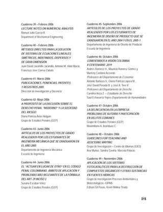 Cuaderno 39 – Febrero 2006                                Cuaderno 45- Septiembre 2006
LECTURE NOTES ON NUMERICAL ANALYSIS                       ARTÍCULOS DE LOS PROYECTOS DE GRADO
Manuel Julio García R.                                    REALIZADOS POR LOS ESTUDIANTES DE
Department of Mechanical Engineering                      INGENIERÍA DE DISEÑO DE PRODUCTO QUE SE
                                                          GRADUARON EN EL AÑO 2004 Y EN EL 2005-1
Cuaderno 40 – Febrero 2006                                Departamento de Ingeniería de Diseño de Producto
MÉTODOS DIRECTOS PARA LA SOLUCIÓN                         Escuela de Ingeniería
DE SISTEMAS DE ECUACIONES LINEALES
SIMÉTRICOS, INDEFINIDOS, DISPERSOS Y                      Cuaderno 46- Octubre 2006
DE GRAN DIMENSIÓN                                         COMENTARIOS A VISIÓN COLOMBIA
Juan David Jaramillo Jaramillo, Antonio M. Vidal Maciá,   II CENTENARIO: 2019
Francisco José Correa Zabala                              Andrés Ramírez H., Mauricio Ramírez Gómez y
                                                          Marleny Cardona Acevedo
                                                          Profesores del Departamento de Economía
Cuaderno 41- Marzo 2006
                                                          Antonio Barboza V., Gloria Patricia Lopera M.,
PUBLICACIONES, PONENCIAS, PATENTES
                                                          José David Posada B. y José A. Toro V.
Y REGISTROS 2005
                                                          Profesores del Departamento de Derecho
Dirección de investigación y Docencia
                                                          Carolina Ariza Z. – Estudiante de Derecho
                                                          Saúl Echavarría Yepes-Departamento de Humanidades
Cuaderno 42- Mayo 2006
A PROPÓSITO DE LA DISCUSIÓN SOBRE EL
                                                          Cuaderno 47- Octubre 2006
DERECHO PENAL “MODERNO” Y LA SOCIEDAD
                                                          LA DELINCUENCIA EN LA EMPRESA:
DEL RIESGO
                                                          PROBLEMAS DE AUTORÍA Y PARTICIPACIÓN
Diana Patricia Arias Holguín
                                                          EN DELITOS COMUNES
Grupo de Estudios Penales (GEP)                           Grupo de Estudios Penales (GEP)
                                                          Maximiliano A. Aramburo C.
Cuaderno 43- Junio 2006
ARTÍCULOS DE LOS PROYECTOS DE GRADO                       Cuaderno 48 – Octubre 2006
REALIZADOS POR LOS ESTUDIANTES DE                         GUIDELINES FOR TEACHING AND
INGENIERÍA MECÁNICA QUE SE GRADUARON EN                   ASSESSING WRITING
EL AÑO 2005                                               Grupo de investigación – Centro de Idiomas (GICI)
Departamento de Ingeniería Mecánica                       Ana Muñoz, Sandra Gaviria, Marcela Palacio
Escuela de Ingeniería
                                                          Cuaderno 49 – Noviembre 2006
Cuaderno 44- Junio 2006                                   APLICACIÓN DE LOS SISTEMAS
EL “ACTUAR EN LUGAR DE OTRO” EN EL CÓDIGO                 FOTOCATALÍTICOS PARA LA DESTRUCCIÓN DE
PENAL COLOMBIANO, ÁMBITO DE APLICACIÓN Y                  COMPUESTOS ORGÁNICOS Y OTRAS SUSTANCIAS
PROBLEMAS MÁS RELEVANTES DE LA FÓRMULA                    EN FUENTES HÍDRICAS
DEL ART. 29 INCISO 3                                      Grupo de investigación Procesos Ambientales y
Susana Escobar Vélez                                      Biotecnológicos -GIPAB-
Grupo de Estudios Penales (GEP)                           Edison Gil Pavas, Kevin Molina Tirado



                                                                                                              315
 