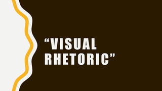 “VISUAL
RHETORIC”
 