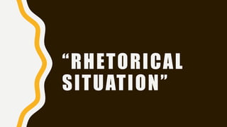 “RHETORICAL
SITUATION”
 