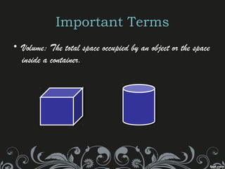 Important Terms
• Volume: The total space occupied by an object or the space
inside a container.
 