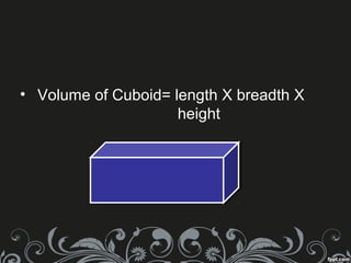 • Volume of Cuboid= length X breadth X
height
 