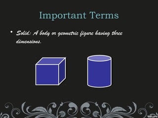 Important Terms
• Solid: A body or geometric figure having three
dimensions.
 