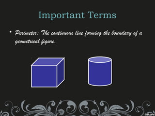 Important Terms
• Perimeter: The continuous line forming the boundary of a
geometrical figure.
 