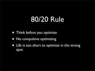 80/20 Rule
• Think before you optimize
• No compulsive optimizing
• Life is too short to optimize in the wrong
  spot
 