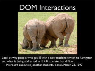DOM Interactions




Look at why people who get IE with a new machine switch to Navigator
and what is being addressed in IE 4.0 to make that difﬁcult.
  - Microsoft executive Jonathan Roberts, e-mail, March 28, 1997
 