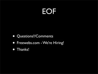 EOF


• Questions?/Comments
• Freewebs.com - We’re Hiring!
• Thanks!
 