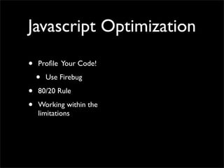 Javascript Optimization

•   Proﬁle Your Code!

    •   Use Firebug

•   80/20 Rule

•   Working within the
    limitations
 