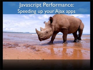 Javascript Performance:
Speeding up your Ajax apps
 
