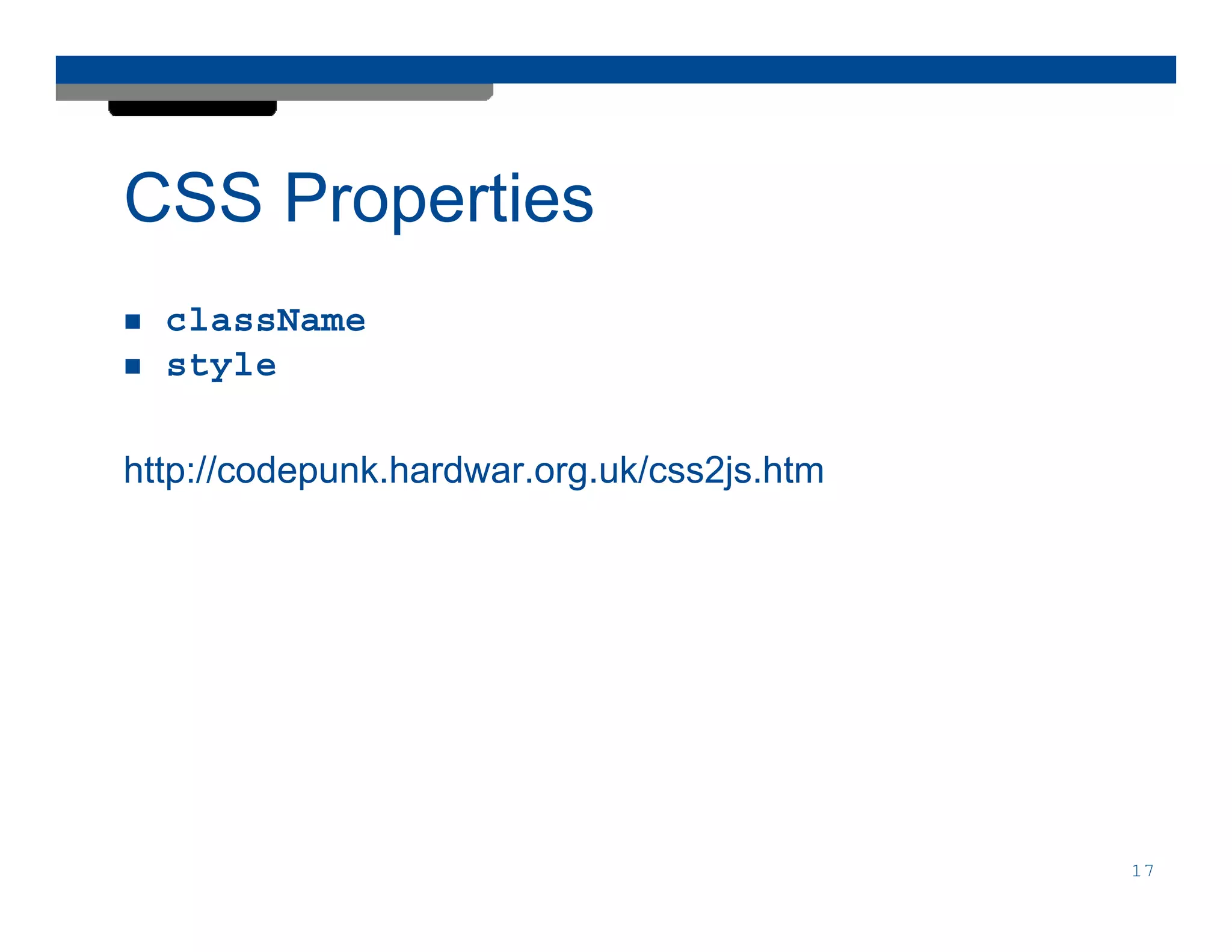 CSS Properties
  className
  style

http://codepunk.hardwar.org.uk/css2js.htm




                                            17
 