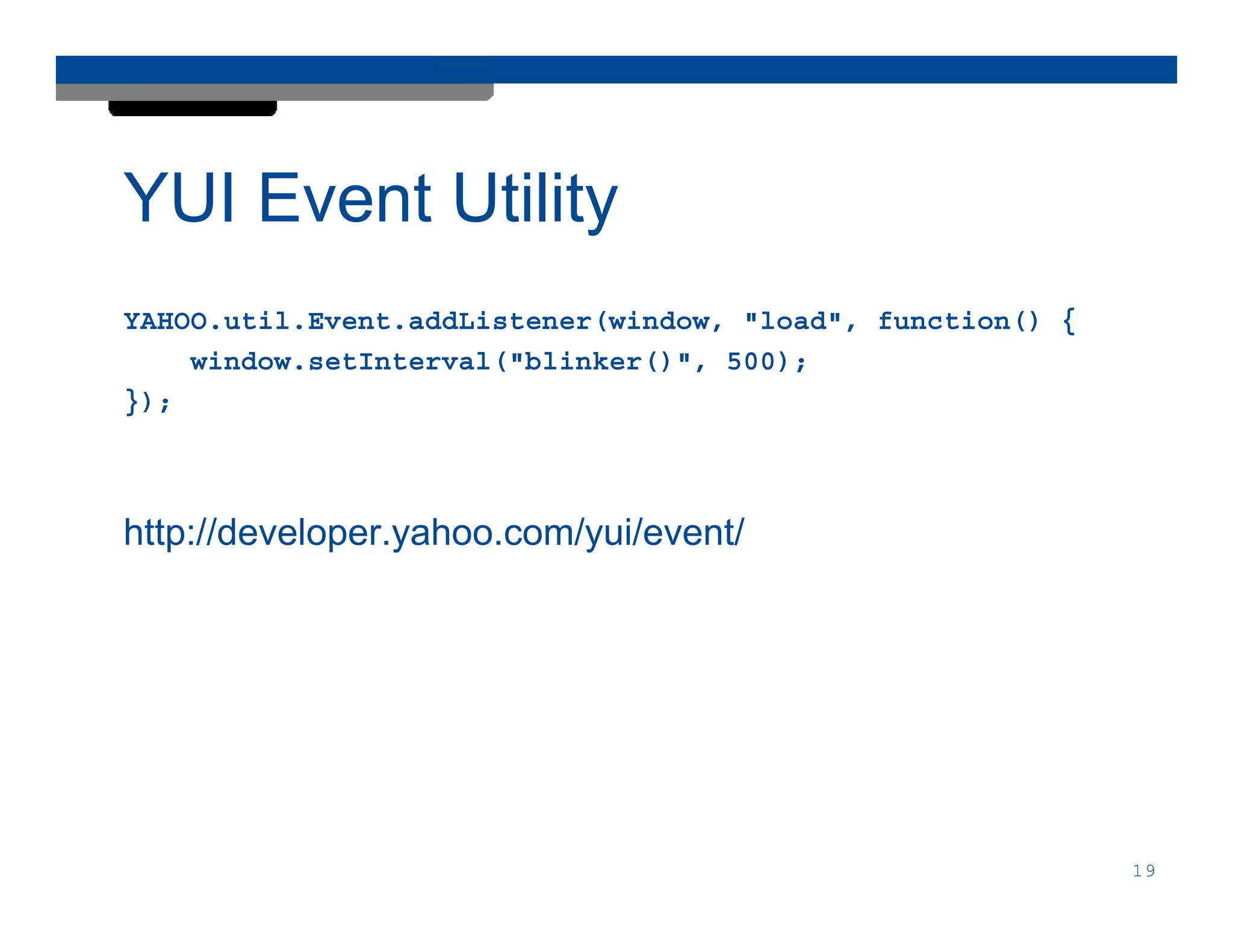 YUI Event Utility
YAHOO.util.Event.addListener(window, "load", function() {
    window.setInterval("blinker()", 500);
});



http://developer.yahoo.com/yui/event/




                                                            19
 
