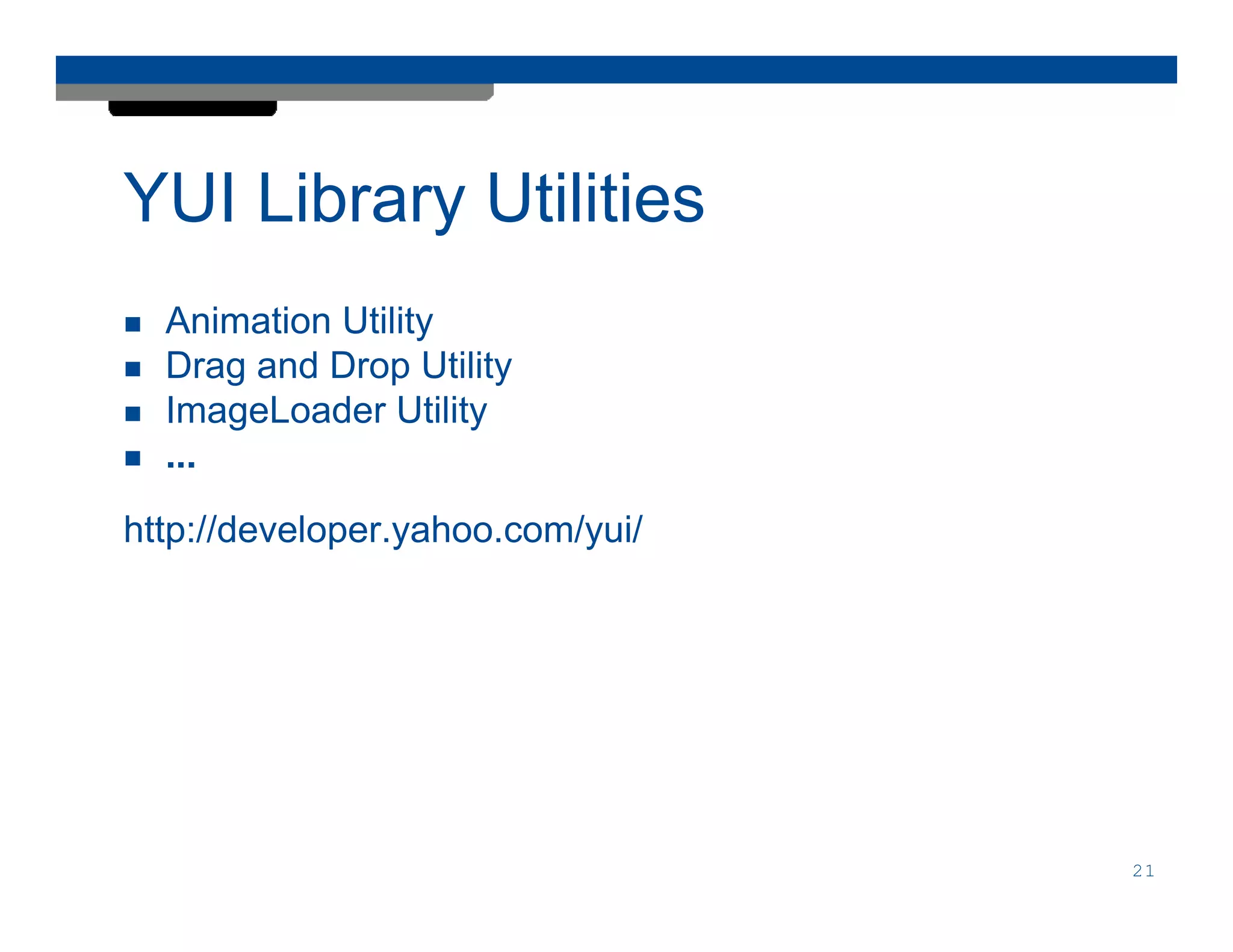 YUI Library Utilities
  Animation Utility
  Drag and Drop Utility
  ImageLoader Utility
  ...

http://developer.yahoo.com/yui/




                                  21
 