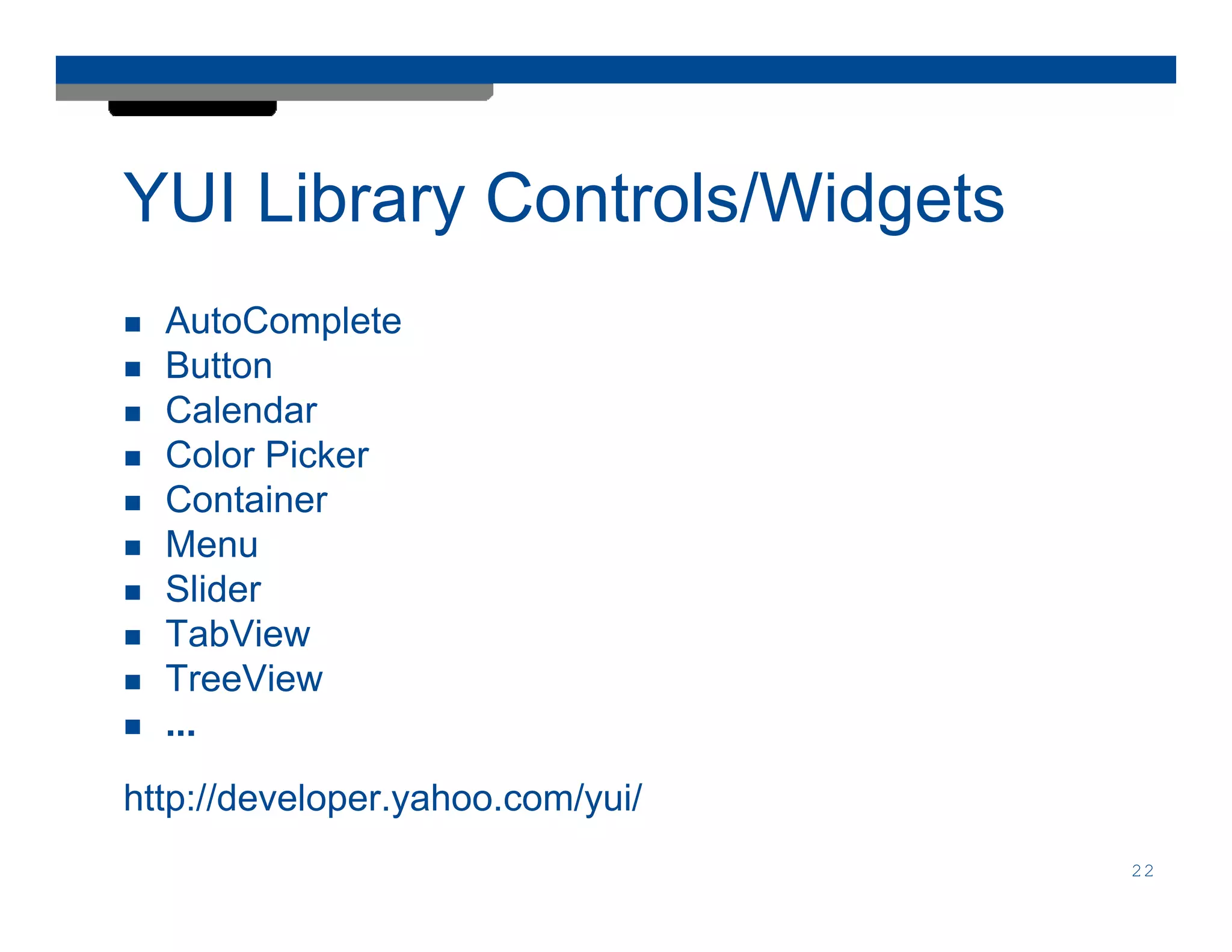 YUI Library Controls/Widgets
  AutoComplete
  Button
  Calendar
  Color Picker
  Container
  Menu
  Slider
  TabView
  TreeView
  ...

http://developer.yahoo.com/yui/
                                  22
 