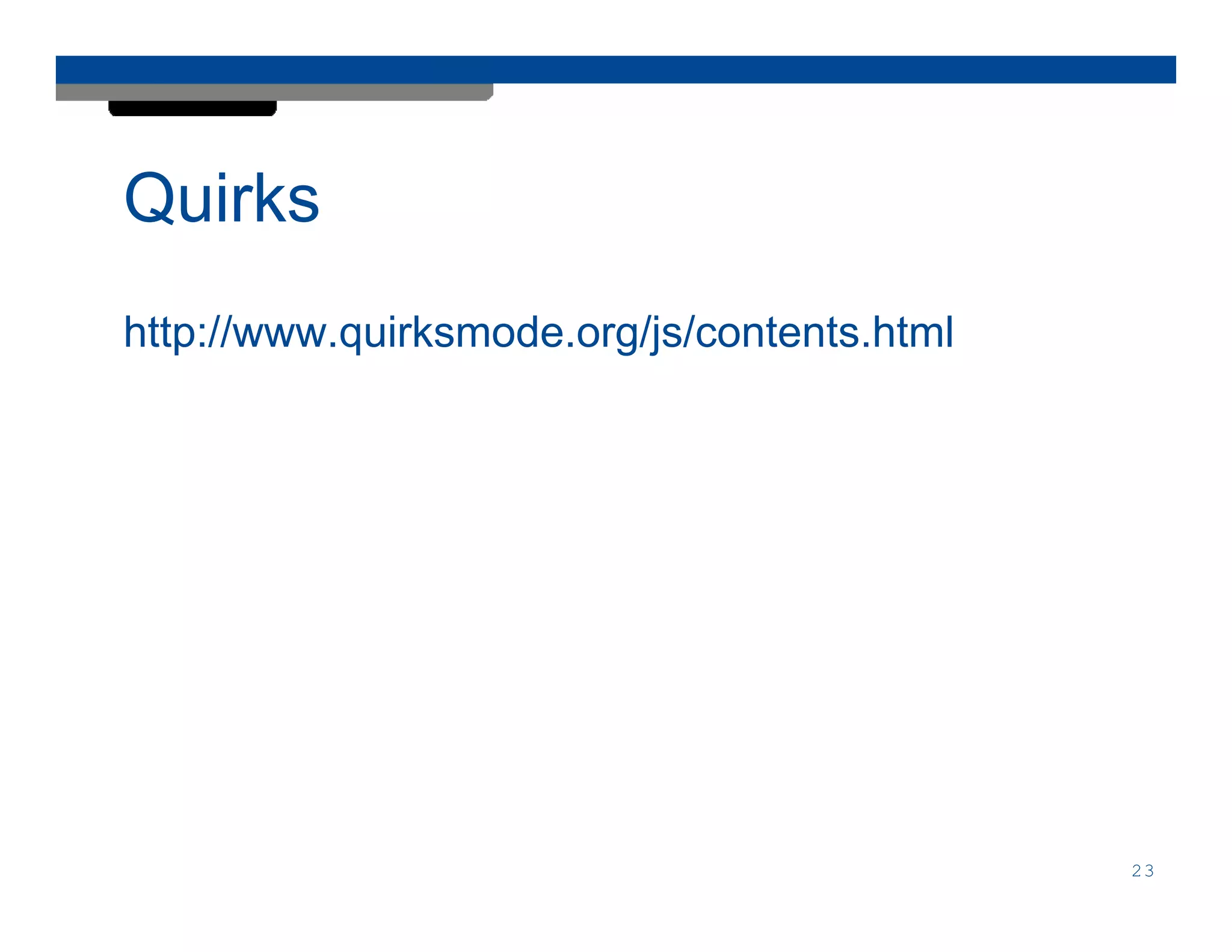 Quirks
http://www.quirksmode.org/js/contents.html




                                             23
 
