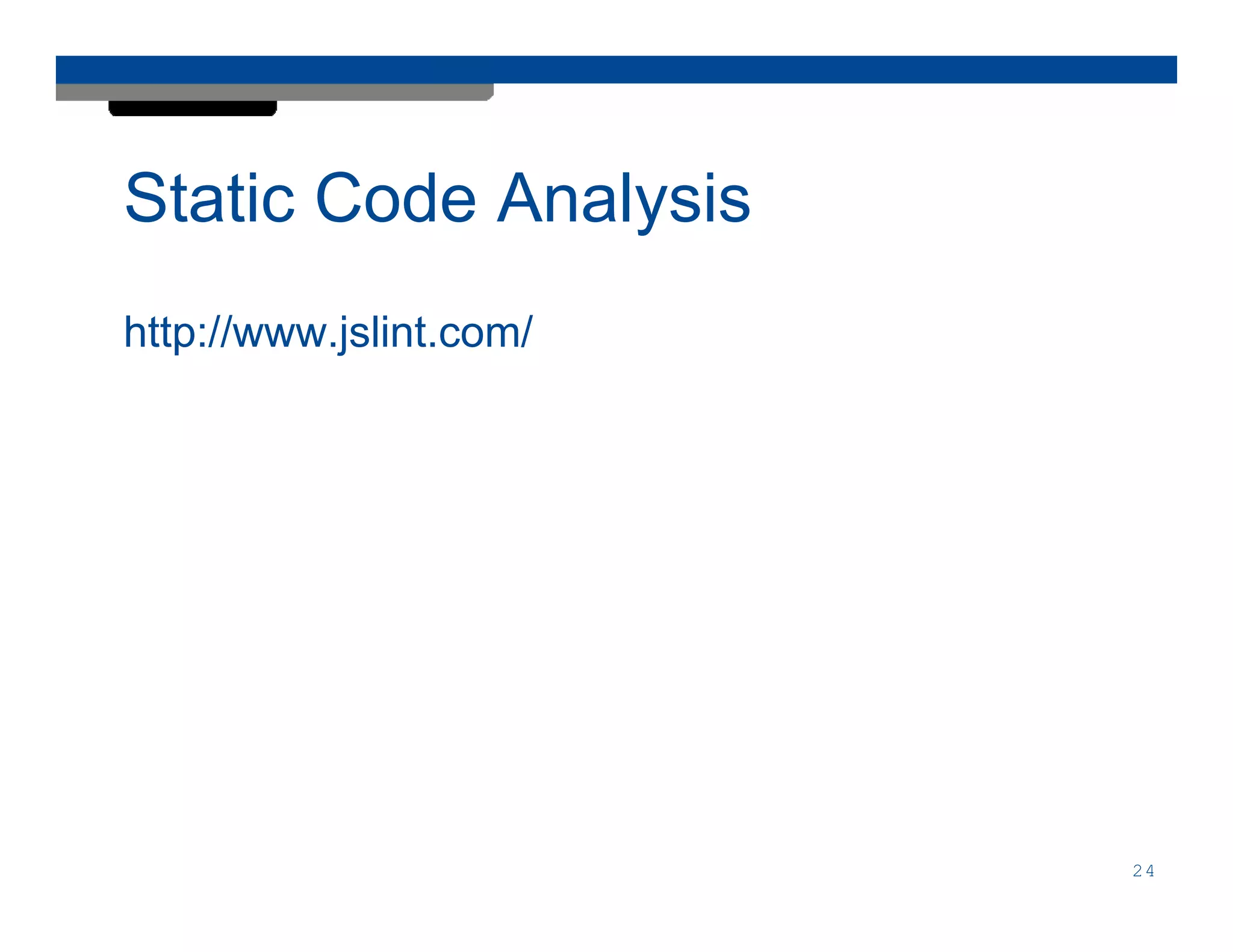 Static Code Analysis
http://www.jslint.com/




                         24
 