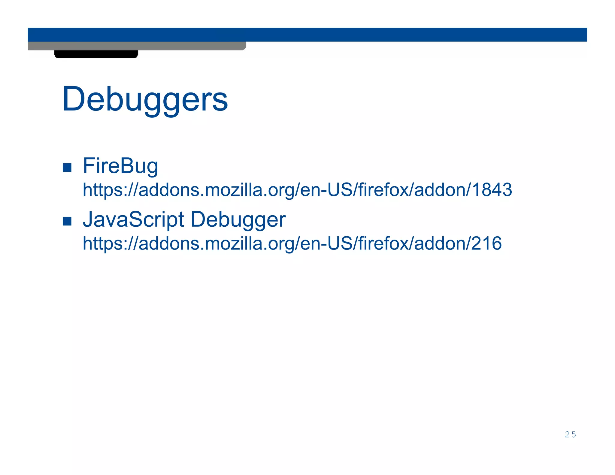 Debuggers
 FireBug
 https://addons.mozilla.org/en-US/firefox/addon/1843
 JavaScript Debugger
 https://addons.mozilla.org/en-US/firefox/addon/216




                                                       25
 