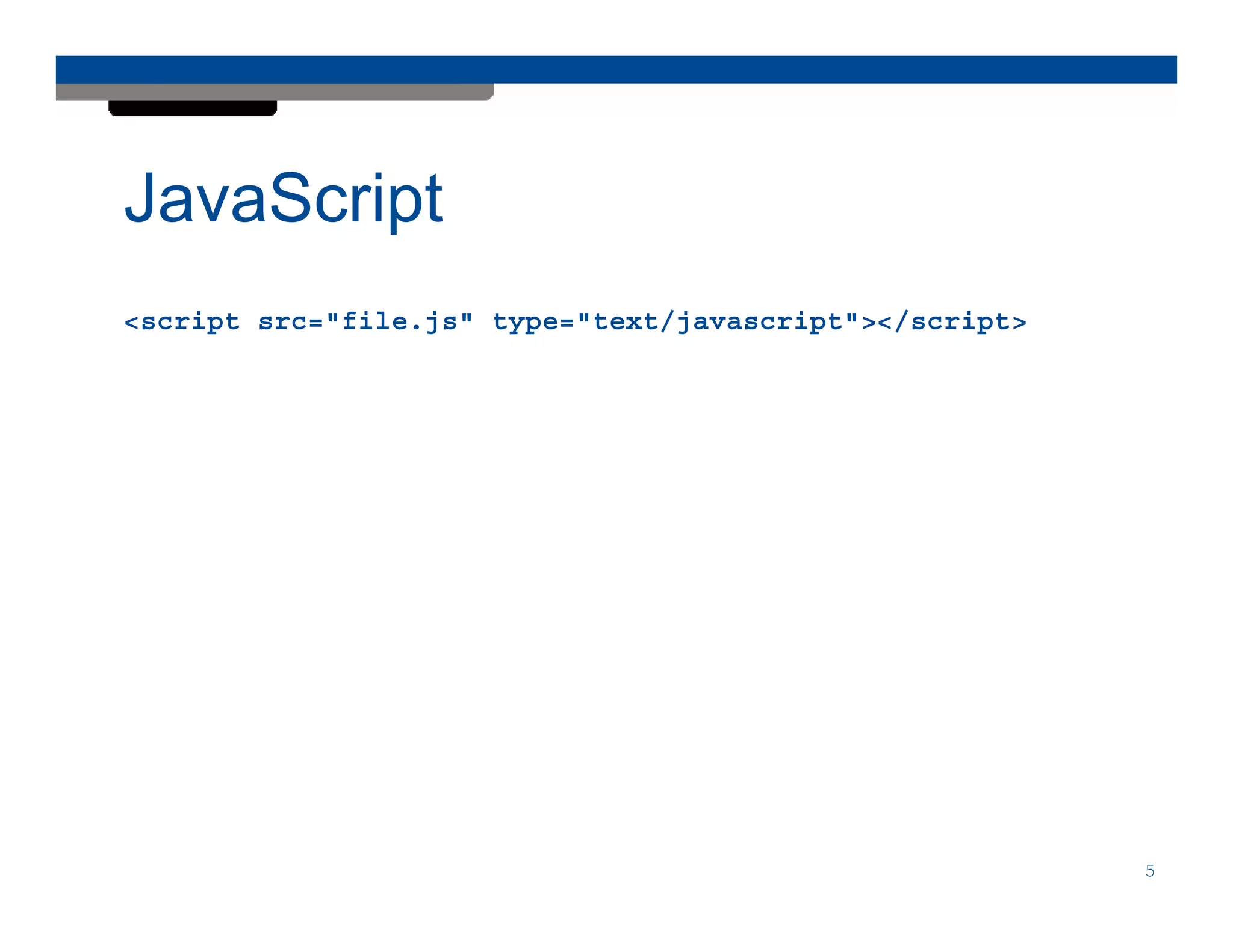 JavaScript
<script src="file.js" type="text/javascript"></script>




                                                         5
 