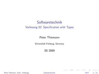 Softwaretechnik
                          Vorlesung 02: Speciﬁcation with Types


                                      Peter Thiemann

                                  Universit¨t Freiburg, Germany
                                           a


                                           SS 2009




Peter Thiemann (Univ. Freiburg)           Softwaretechnik         SWT   1 / 21
 