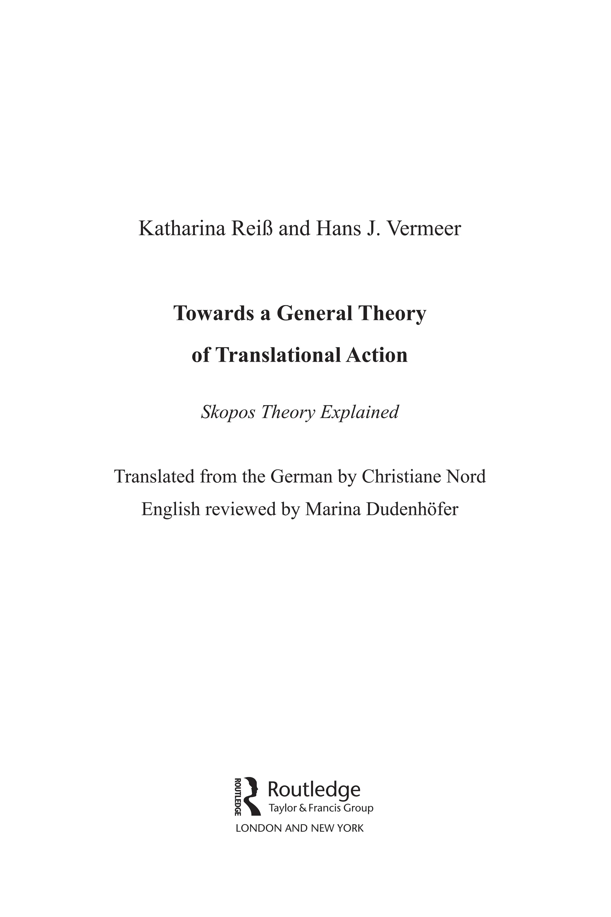 Katharina Reiß and Hans J. Vermeer
Towards a General Theory
of Translational Action
Skopos Theory Explained
Translated from the German by Christiane Nord
English reviewed by Marina Dudenhöfer
 