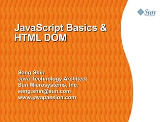 JavaScript Basics &
HTML DOM


Sang Shin
Java Technology Architect
Sun Microsystems, Inc.
sang.shin@sun.com
www.javapassion.com
 