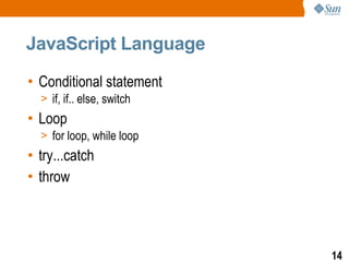 JavaScript Language

• Conditional statement
  > if, if.. else, switch
• Loop
  > for loop, while loop
• try...catch
• throw




                            14
 