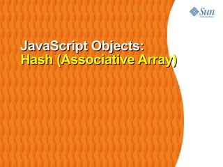 JavaScript Objects:
Hash (Associative Array)
 