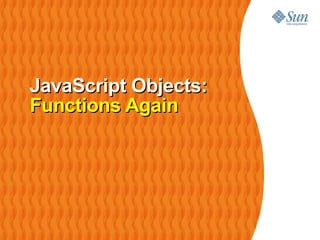 JavaScript Objects:
Functions Again
 