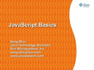 JavaScript Basics

Sang Shin
Java Technology Architect
Sun Microsystems, Inc.
sang.shin@sun.com
www.javapassion.com
 