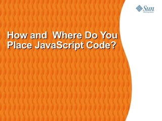 How and Where Do You
Place JavaScript Code?
 