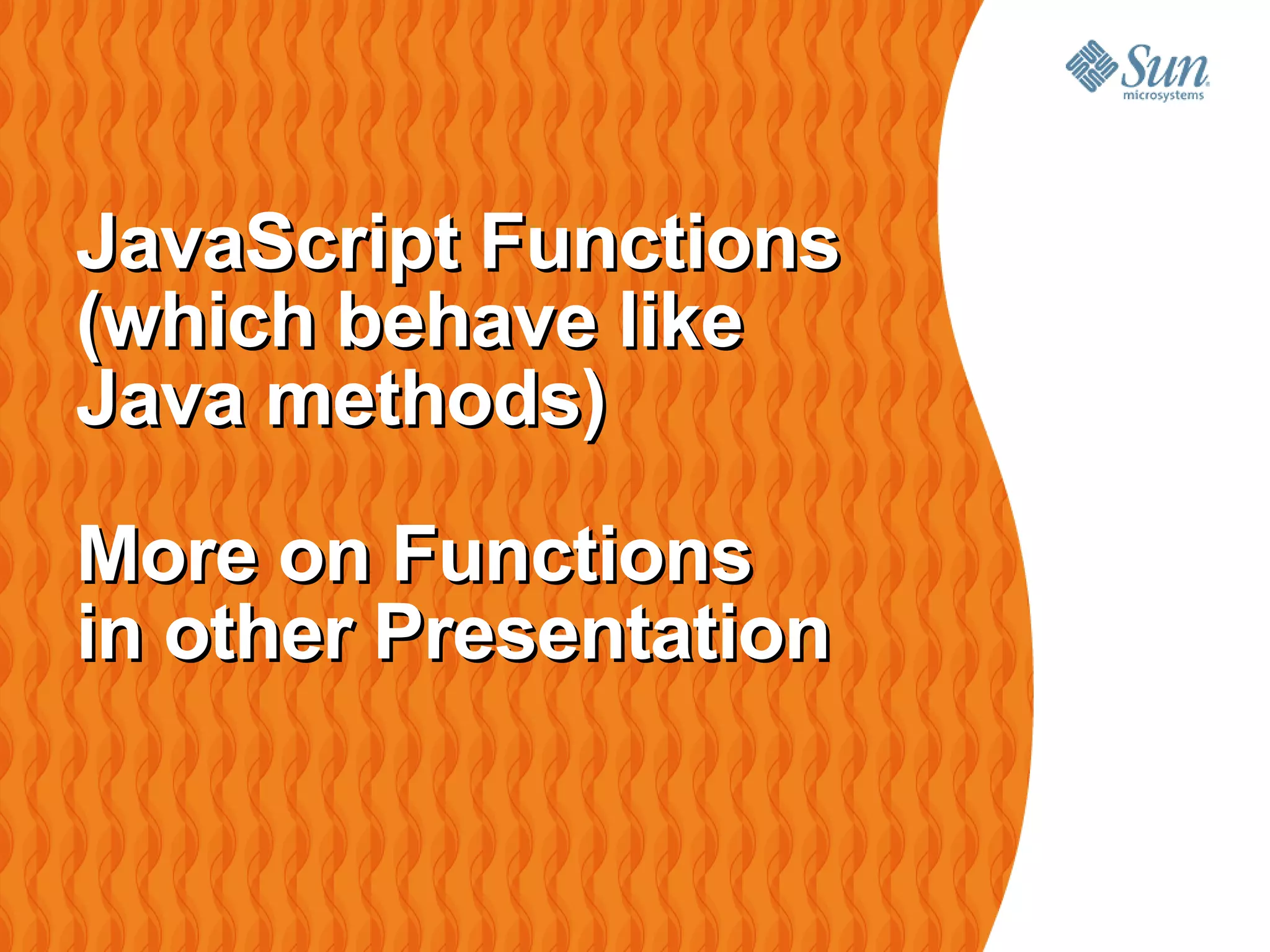 JavaScript Functions
(which behave like
Java methods)

More on Functions
in other Presentation
 