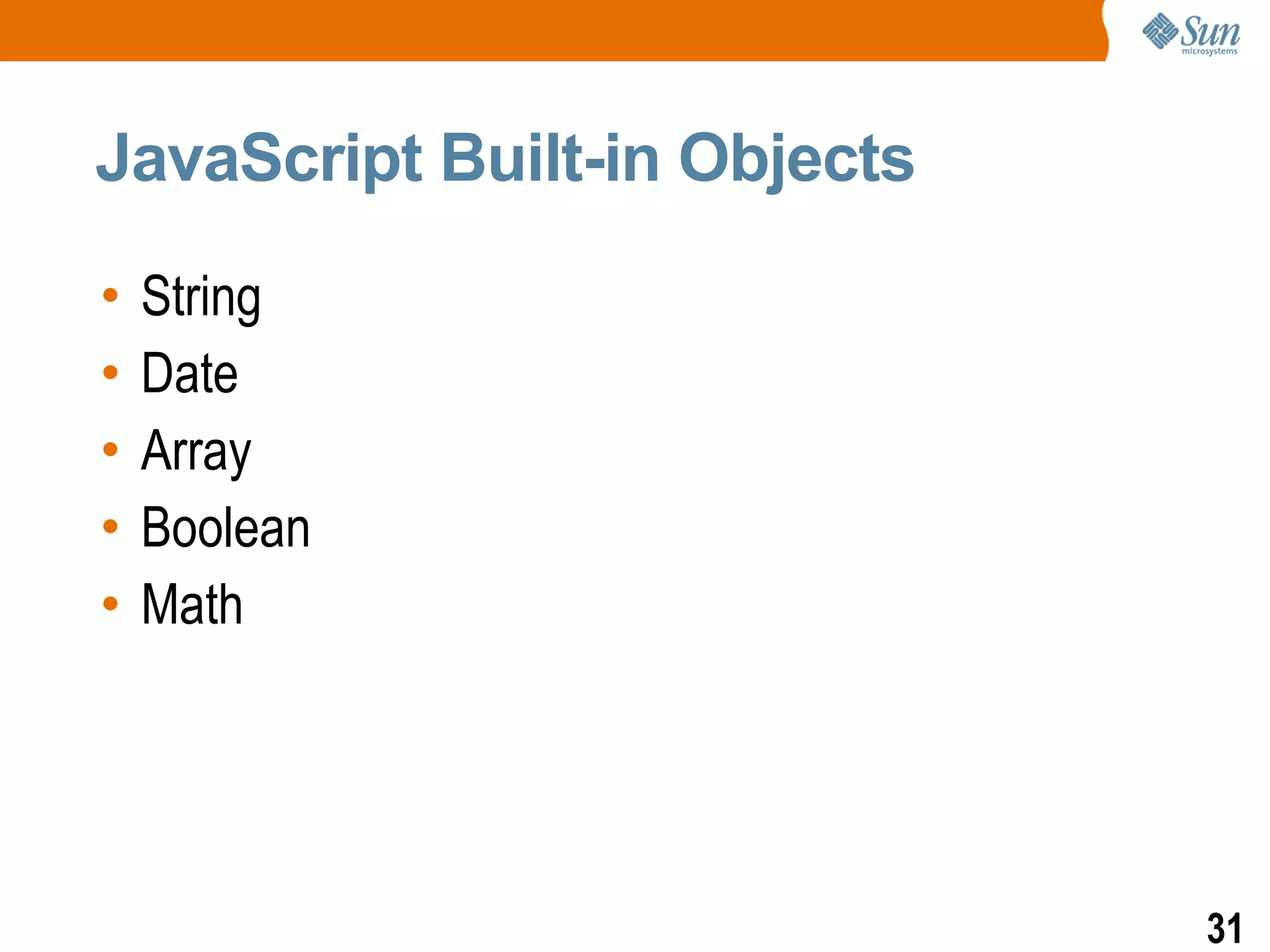 JavaScript Built-in Objects

•   String
•   Date
•   Array
•   Boolean
•   Math




                              31
 