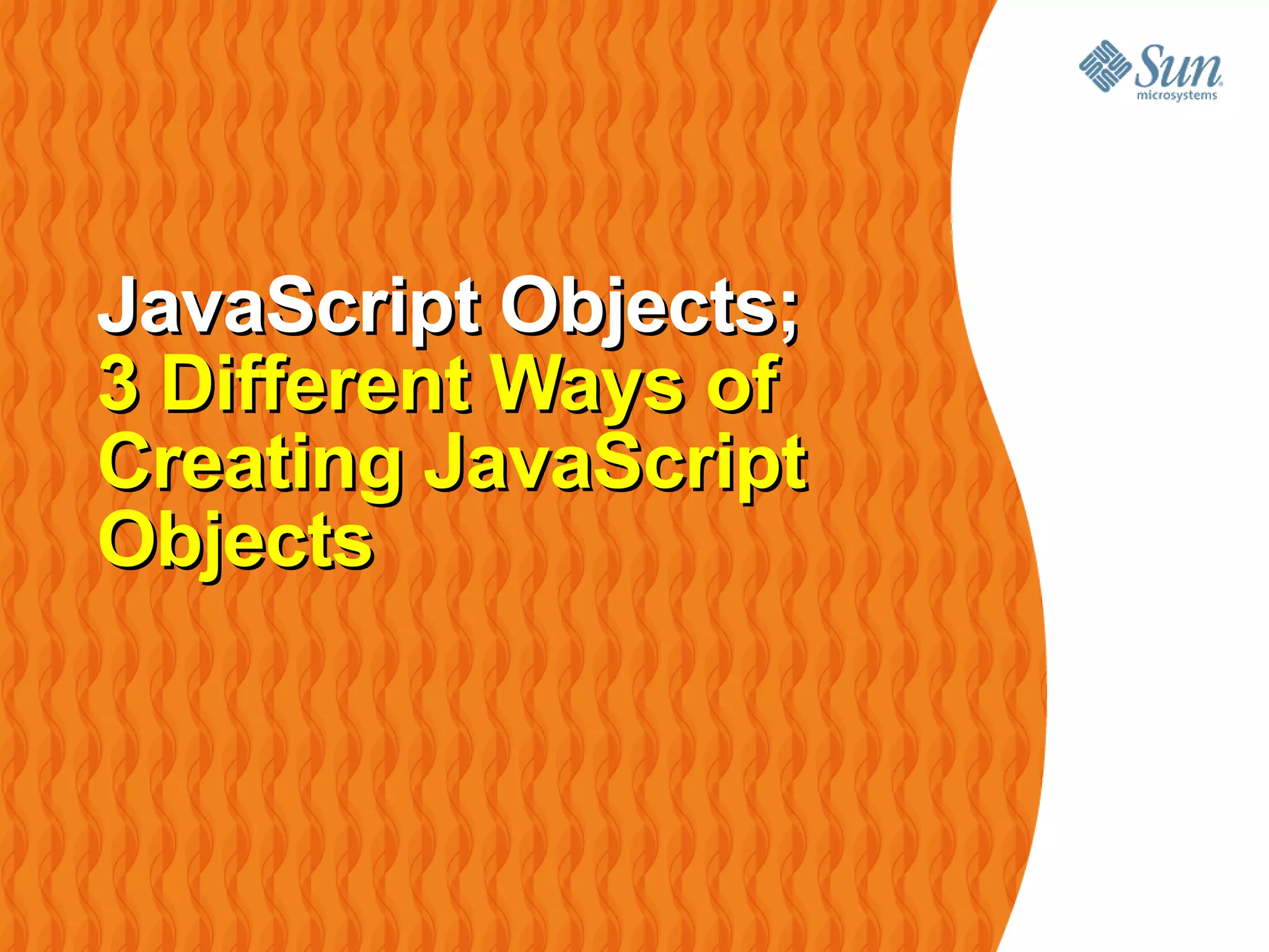 JavaScript Objects;
3 Different Ways of
Creating JavaScript
Objects
 