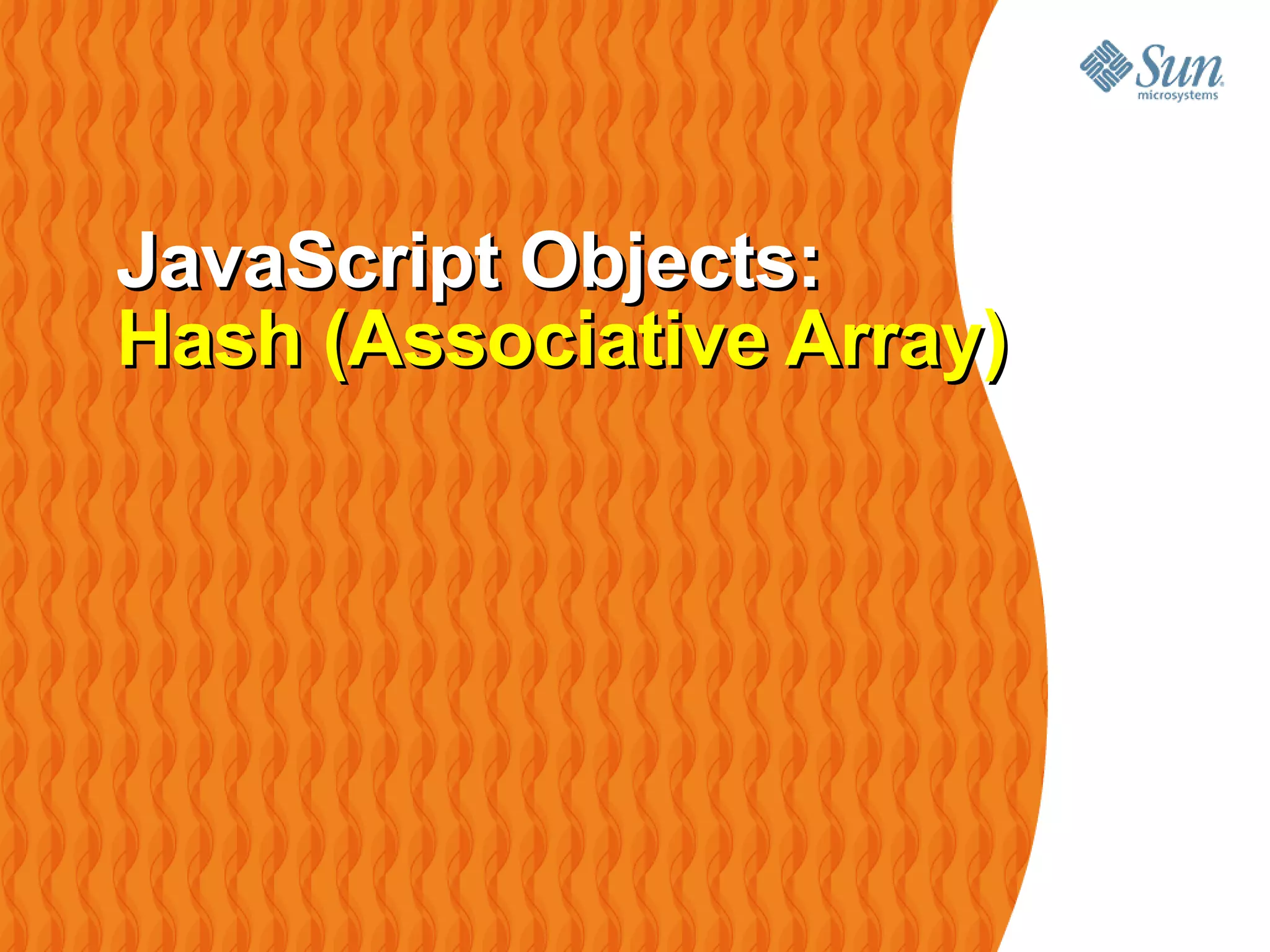 JavaScript Objects:
Hash (Associative Array)
 