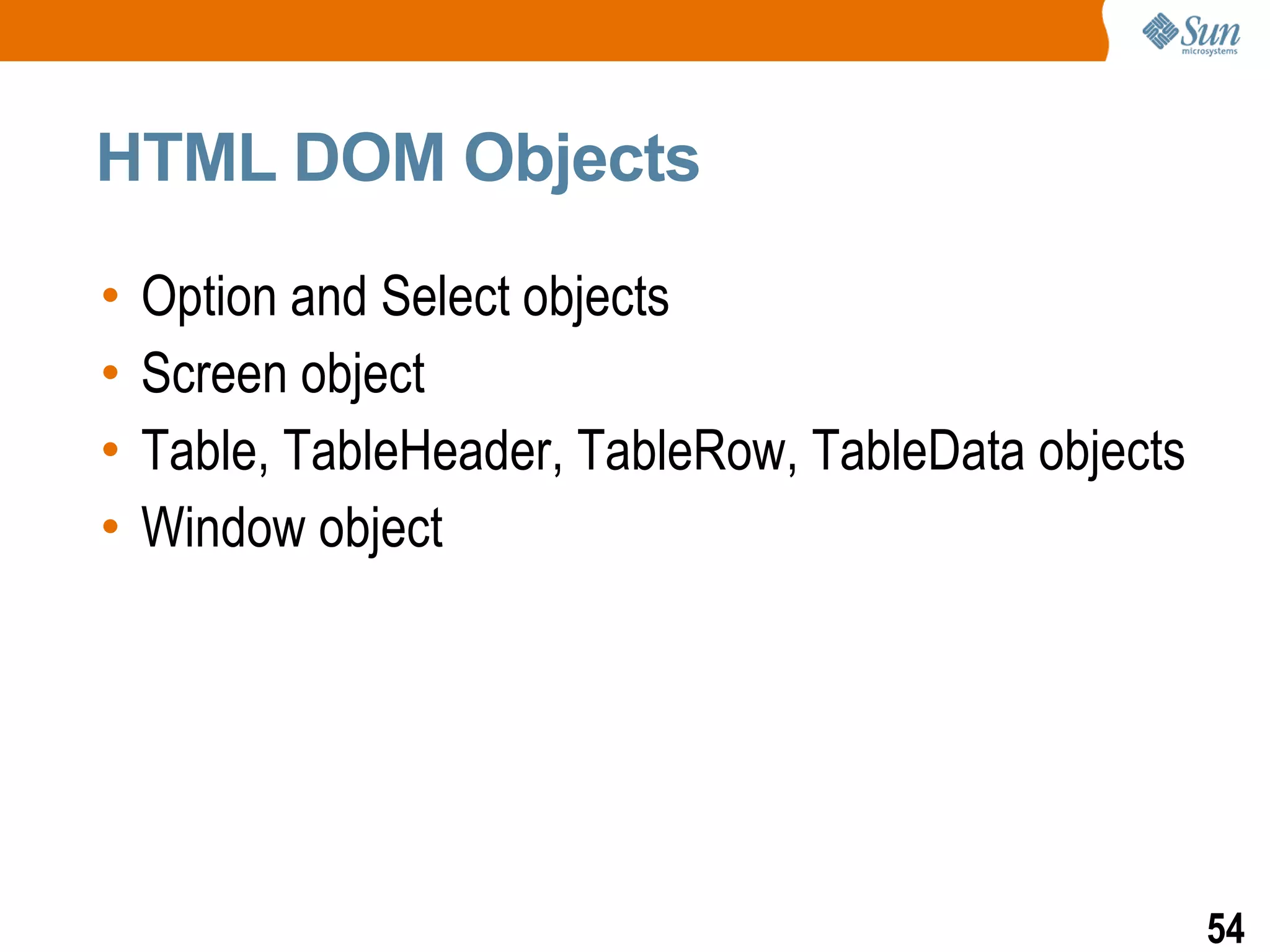 HTML DOM Objects

•   Option and Select objects
•   Screen object
•   Table, TableHeader, TableRow, TableData objects
•   Window object




                                                      54
 
