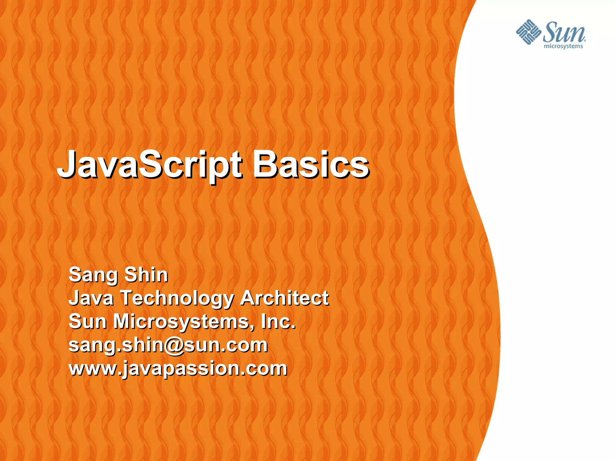 JavaScript Basics

Sang Shin
Java Technology Architect
Sun Microsystems, Inc.
sang.shin@sun.com
www.javapassion.com
 