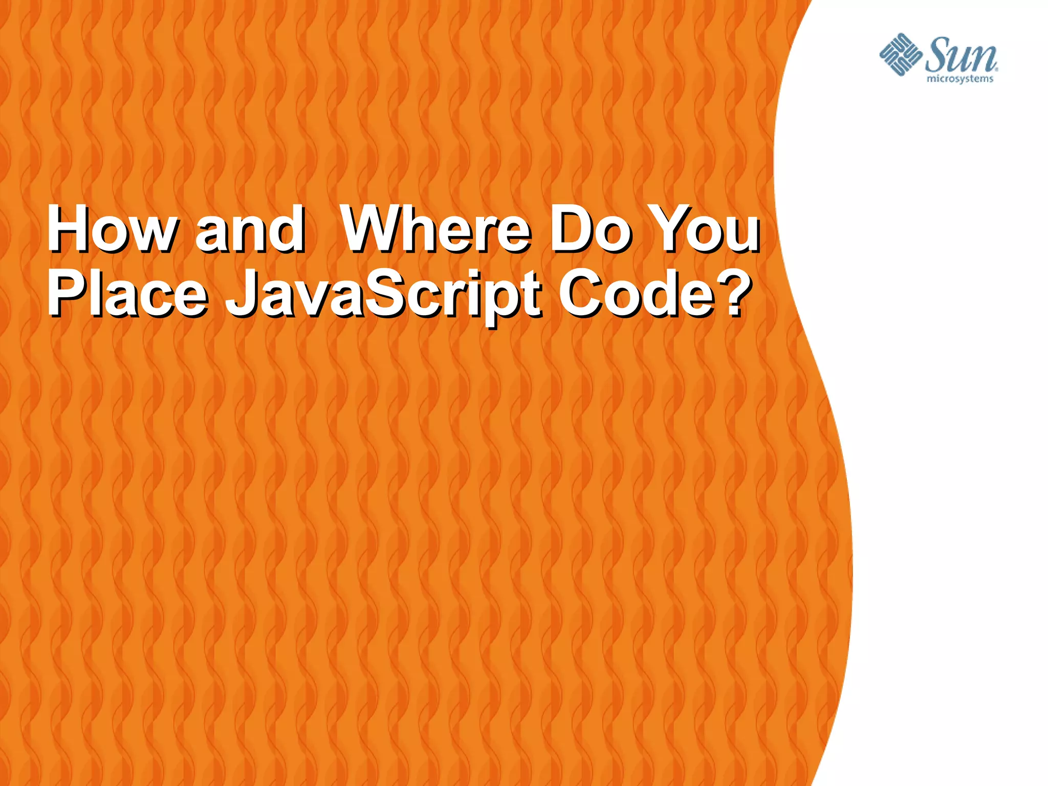 How and Where Do You
Place JavaScript Code?
 