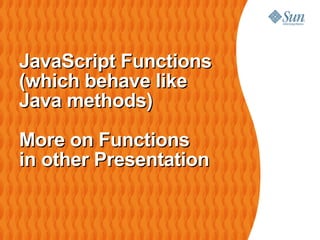 JavaScript Functions
(which behave like
Java methods)

More on Functions
in other Presentation
 