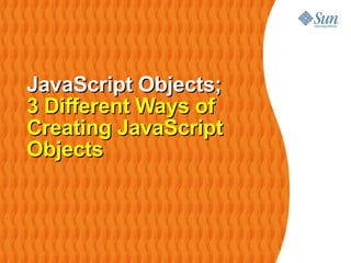 JavaScript Objects;
3 Different Ways of
Creating JavaScript
Objects
 