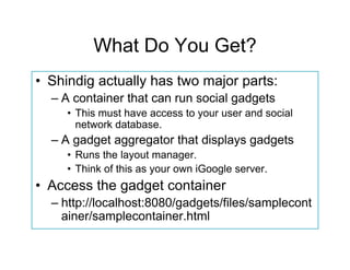 The gadget is actually served
remotely. This is the module
definition.



  The gadget can be
  displayed in your
  http:/...