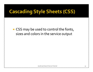 CSS may be used to control the fonts, 
sizes and colors in the service output




              JavaScript Search Service Tutorial   31
 